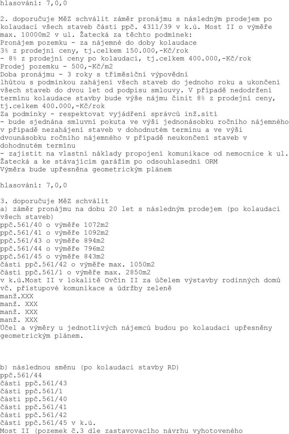 000,-Kč/rok Prodej pozemku - 500,-Kč/m2 Doba pronájmu - 3 roky s tříměsíční výpovědní lhůtou s podmínkou zahájení všech staveb do jednoho roku a ukončení všech staveb do dvou let od podpisu smlouvy.