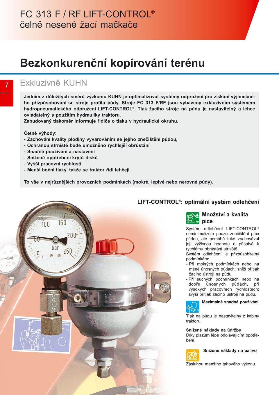 Tlak žacího stroje na půdu je nastavitelný a lehce ovládatelný s použitím hydrauliky traktoru. Zabudovaný tlakoměr informuje řidiče o tlaku v hydraulické okruhu.