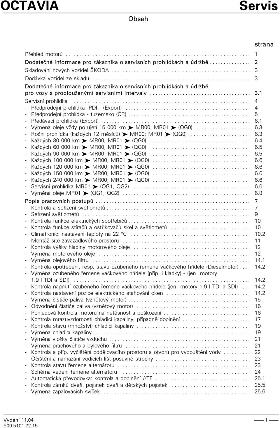 .. 4 - Pøedprodejní prohlídka -PDI- (Export)... 4 - Pøedprodejní prohlídka - tuzemsko (ÈR)... 5 - Pøedávací prohlídka (Export)... 6.1 - Výmìna oleje vādy po ujetí 15 000 km MR00; MR01 (QG0)... 6.3 - Roèní prohlídka (kaādých 12 mìsícù) MR00; MR01 (QG0).