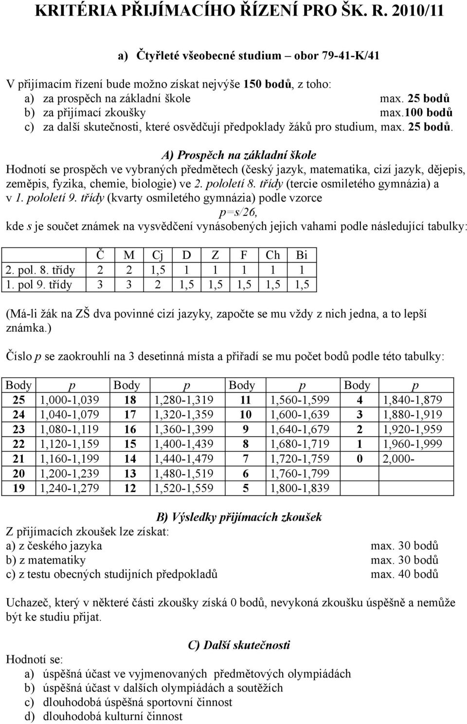 Hodnotí se prospěch ve vybraných předmětech (český jazyk, matematika, cizí jazyk, dějepis, zeměpis, fyzika, chemie, biologie) ve 2. pololetí 8. třídy (tercie osmiletého gymnázia) a v 1. pololetí 9.