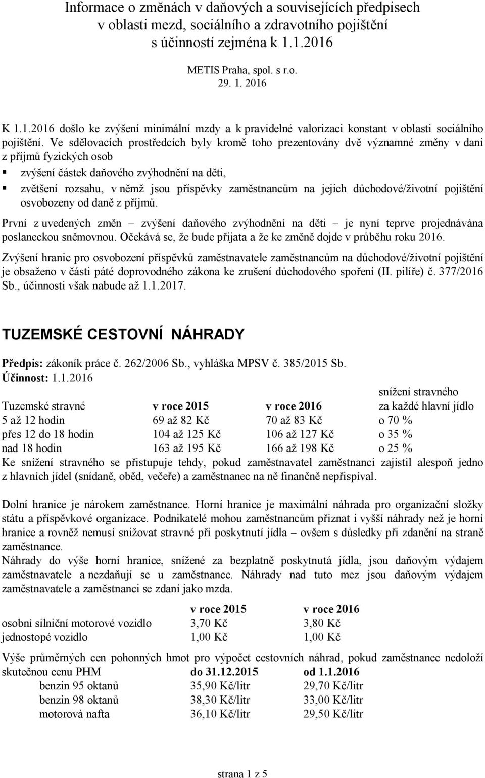 Ve sdělovacích prostředcích byly kromě toho prezentovány dvě významné změny v dani z příjmů fyzických osob zvýšení částek daňového zvýhodnění na děti, zvětšení rozsahu, v němž jsou příspěvky