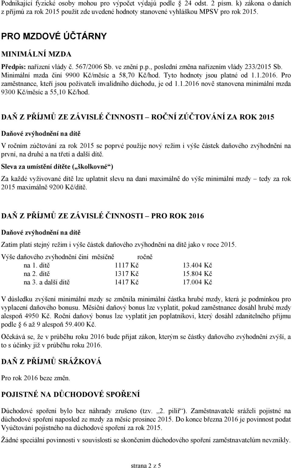 Tyto hodnoty jsou platné od 1.1.2016. Pro zaměstnance, kteří jsou poživateli invalidního důchodu, je od 1.1.2016 nově stanovena minimální mzda 9300 Kč/měsíc a 55,10 Kč/hod.