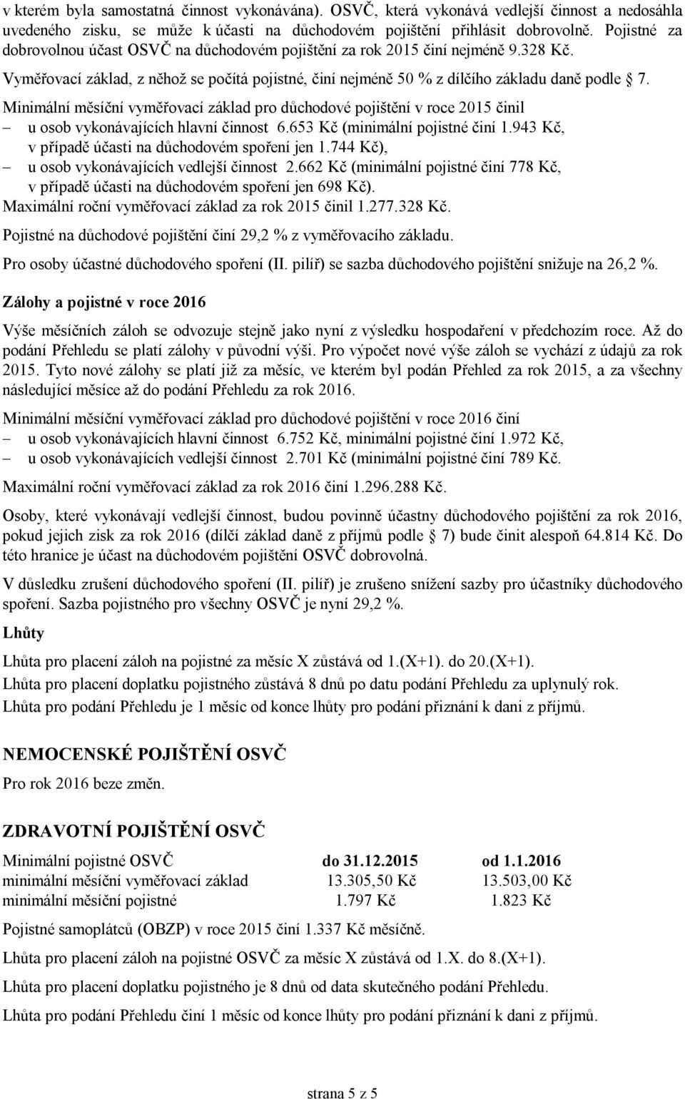 Minimální měsíční vyměřovací základ pro důchodové pojištění v roce 2015 činil u osob vykonávajících hlavní činnost 6.653 Kč (minimální pojistné činí 1.