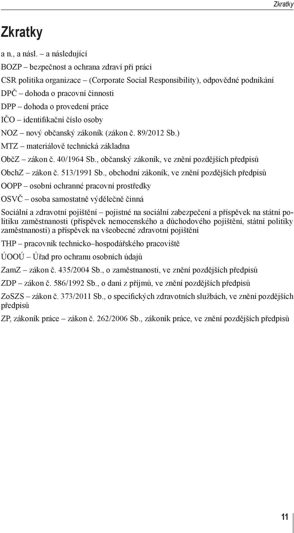 identifikační číslo osoby NOZ nový občanský zákoník (zákon č. 89/2012 Sb.) MTZ materiálově technická základna ObčZ zákon č. 40/1964 Sb., občanský zákoník, ve znění pozdějších předpisů ObchZ zákon č.