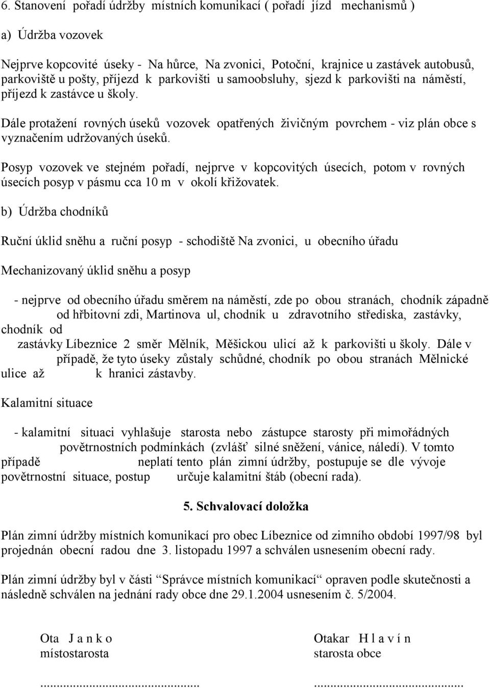 Dále protažení rovných úseků vozovek opatřených živičným povrchem - viz plán obce s vyznačením udržovaných úseků.