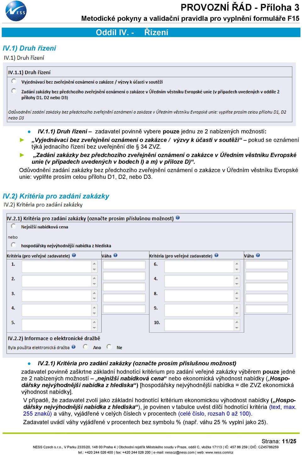 1) Druh řízení zadavatel povinně vybere pouze jednu ze 2 nabízených možností: Vyjednávací bez zveřejnění oznámení o zakázce / výzvy k účasti v soutěži pokud se oznámení týká jednacího řízení bez