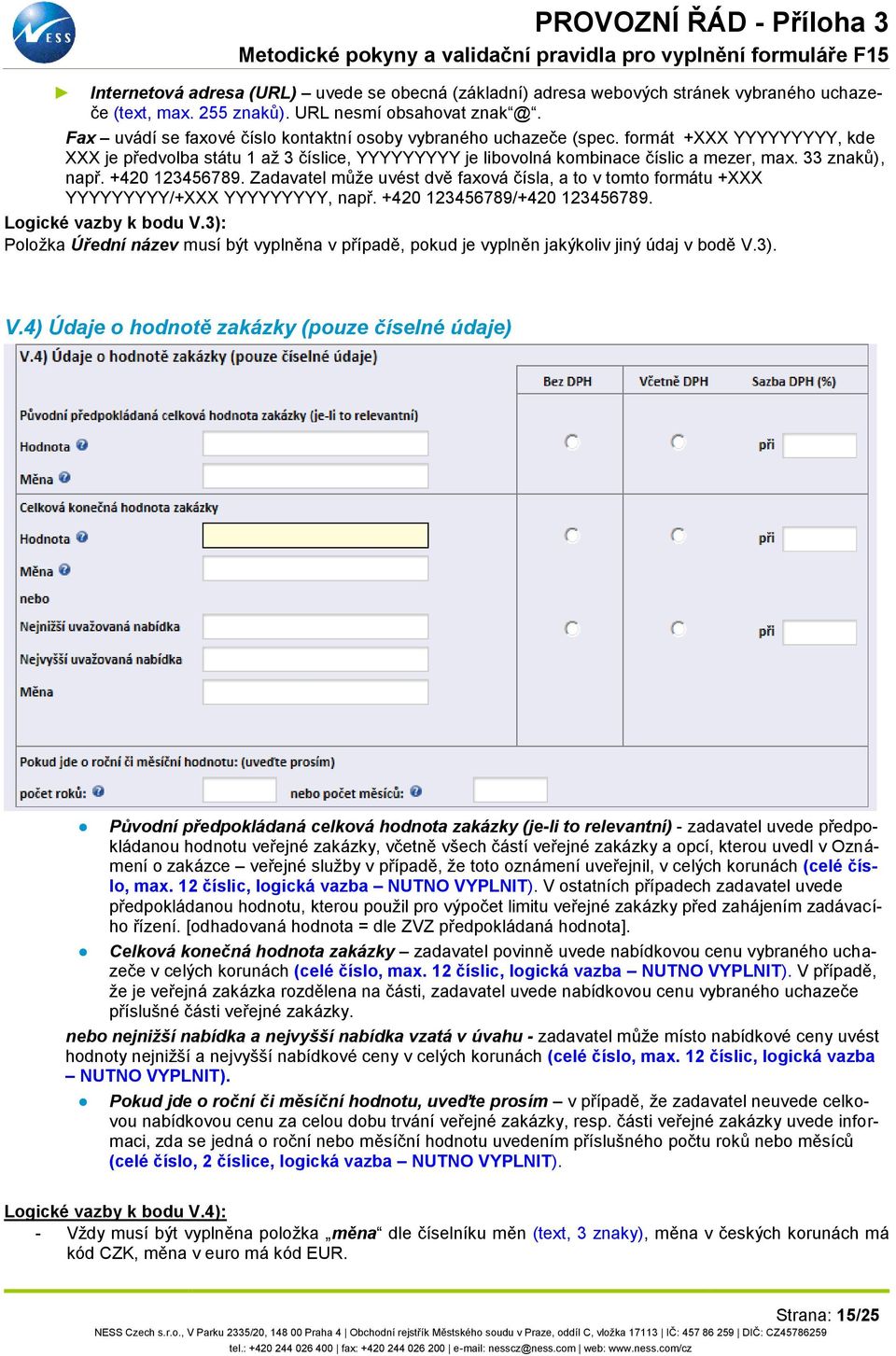 33 znaků), např. +420 123456789. Zadavatel může uvést dvě faxová čísla, a to v tomto formátu +XXX YYYYYYYYY/+XXX YYYYYYYYY, např. +420 123456789/+420 123456789. Logické vazby k bodu V.