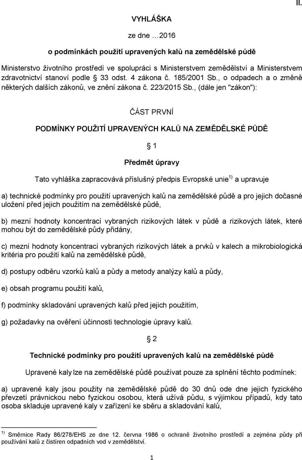 , (dále jen "zákon"): ČÁST PRVNÍ PODMÍNKY POUŽITÍ UPRAVENÝCH KALŮ NA ZEMĚDĚLSKÉ PŮDĚ 1 Předmět úpravy Tato vyhláška zapracovává příslušný předpis Evropské unie 1) a upravuje a) technické podmínky pro