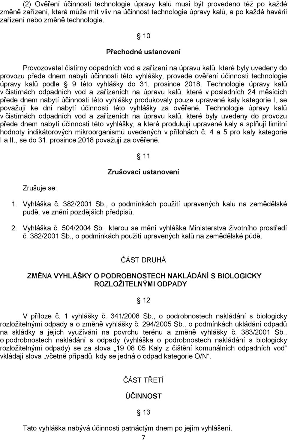 10 Přechodné ustanovení Provozovatel čistírny odpadních vod a zařízení na úpravu kalů, které byly uvedeny do provozu přede dnem nabytí účinnosti této vyhlášky, provede ověření účinnosti technologie