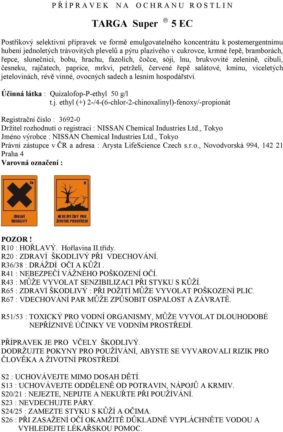 salátové, kmínu, víceletých jetelovinách, révě vinné, ovocných sadech a lesním hospodářství. Účinná látka : Quizalofop-P-ethyl 50 g/l t.j. ethyl (+) 2-/4-(6-chlor-2-chinoxalinyl)-fenoxy/-propionát Registrační číslo : 3692-0 Držitel rozhodnutí o registraci : NISSAN Chemical Industries Ltd.