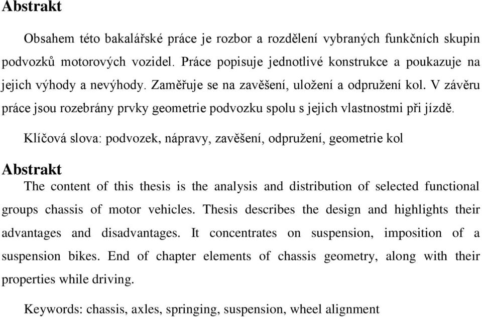 Klíčová slova: podvozek, nápravy, zavěšení, odpružení, geometrie kol Abstrakt The content of this thesis is the analysis and distribution of selected functional groups chassis of motor vehicles.