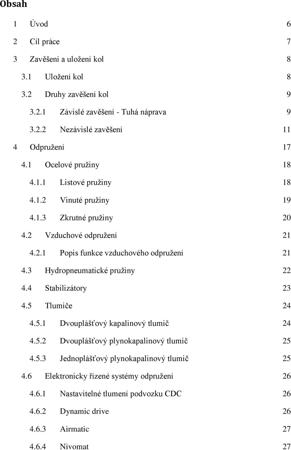 3 Hydropneumatické pružiny 22 4.4 Stabilizátory 23 4.5 Tlumiče 24 4.5.1 Dvouplášťový kapalinový tlumič 24 4.5.2 Dvouplášťový plynokapalinový tlumič 25 4.5.3 Jednoplášťový plynokapalinový tlumič 25 4.