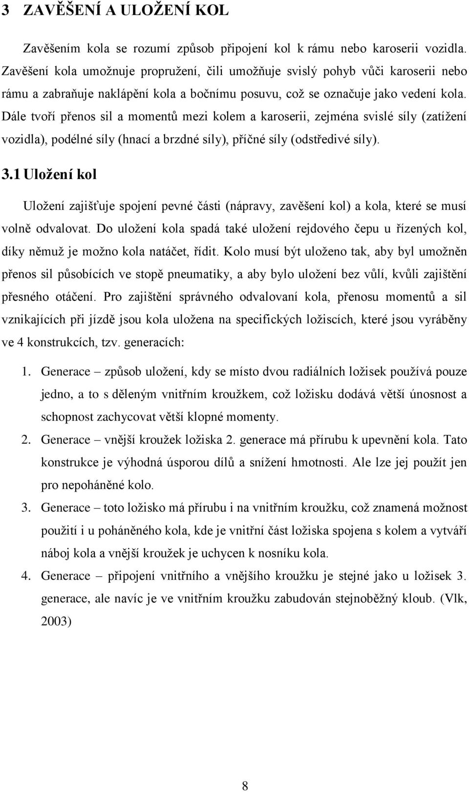 Dále tvoří přenos sil a momentů mezi kolem a karoserii, zejména svislé síly (zatížení vozidla), podélné síly (hnací a brzdné síly), příčné síly (odstředivé síly). 3.