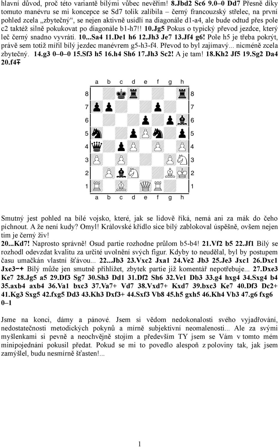 c2 taktéž silně pokukovat po diagonále b1-h7!! 10.Jg5 Pokus o typický převod jezdce, který leč černý snadno vyvrátí. 10...Sa4 11.De1 h6 12.Jh3 Je7 13.Jf4 g6!