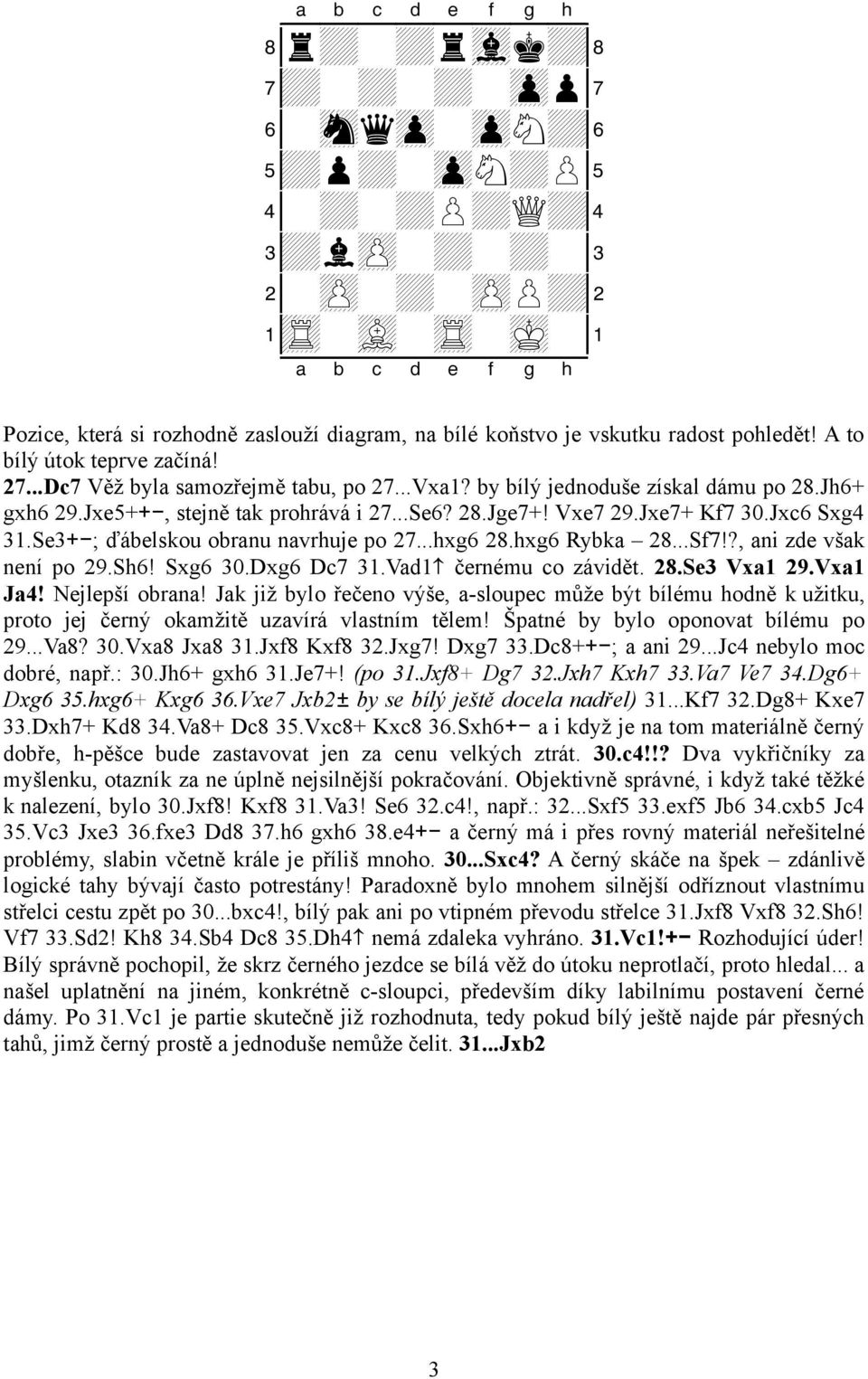 Jxc6 Sxg4 31.Se3+-; ďábelskou obranu navrhuje po 27...hxg6 28.hxg6 Rybka 28...Sf7!?, ani zde však není po 29.Sh6! Sxg6 30.Dxg6 Dc7 31.Vad1ƒ černému co závidět. 28.Se3 Vxa1 29.Vxa1 Ja4!