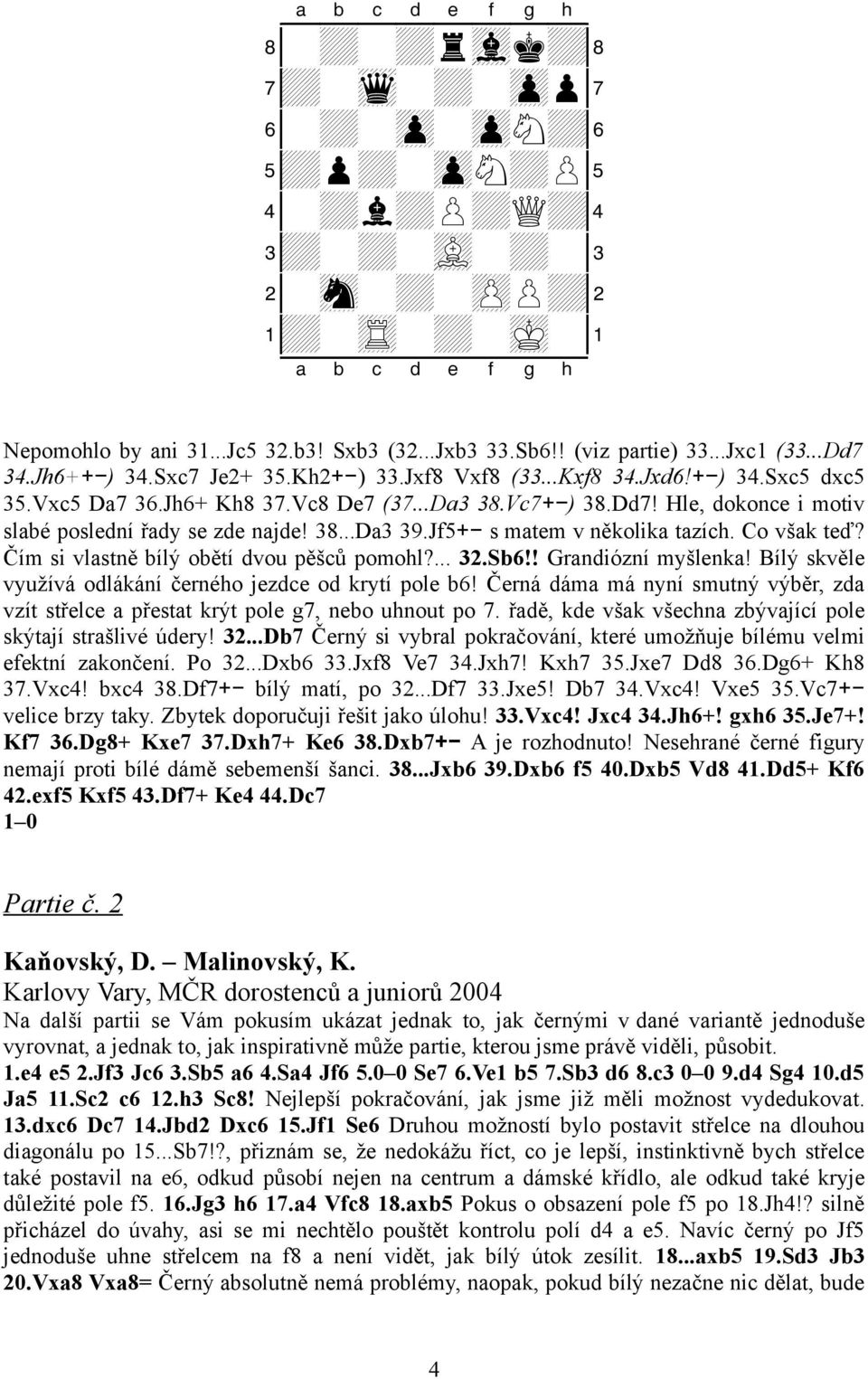 38...Da3 39.Jf5+- s matem v několika tazích. Co však teď? Čím si vlastně bílý obětí dvou pěšců pomohl?... 32.Sb6!! Grandiózní myšlenka! Bílý skvěle využívá odlákání černého jezdce od krytí pole b6!