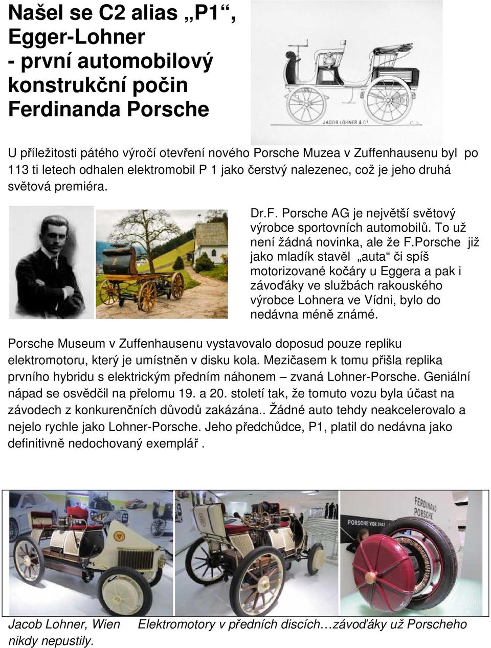 Porsche již jako mladík stavěl auta či spíš motorizované kočáry u Eggera a pak i závoďáky ve službách rakouského výrobce Lohnera ve Vídni, bylo do nedávna méně známé.