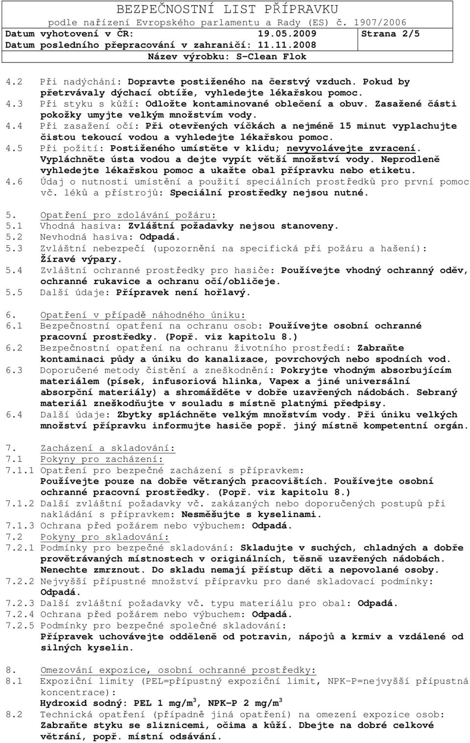 Vypláchněte ústa vodou a dejte vypít větší množství vody. Neprodleně vyhledejte lékařskou pomoc a ukažte obal přípravku nebo etiketu. 4.