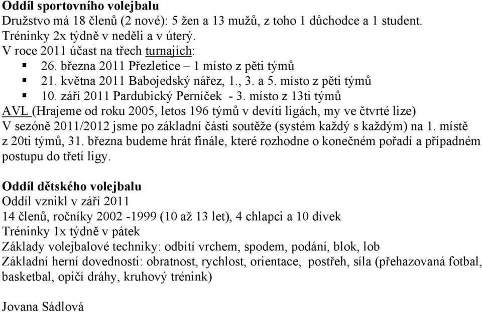míst z 13ti týmů AVL (Hrajeme d rku 2005, lets 196 týmů v devíti ligách, my ve čtvrté lize) V sezóně 2011/2012 jsme p základní části sutěže (systém každý s každým) na 1. místě z 20ti týmů, 31.