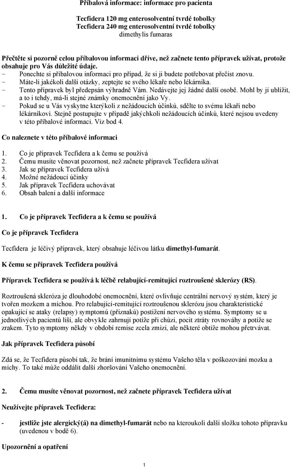 - Máte-li jakékoli další otázky, zeptejte se svého lékaře nebo lékárníka. - Tento přípravek byl předepsán výhradně Vám. Nedávejte jej žádné další osobě.