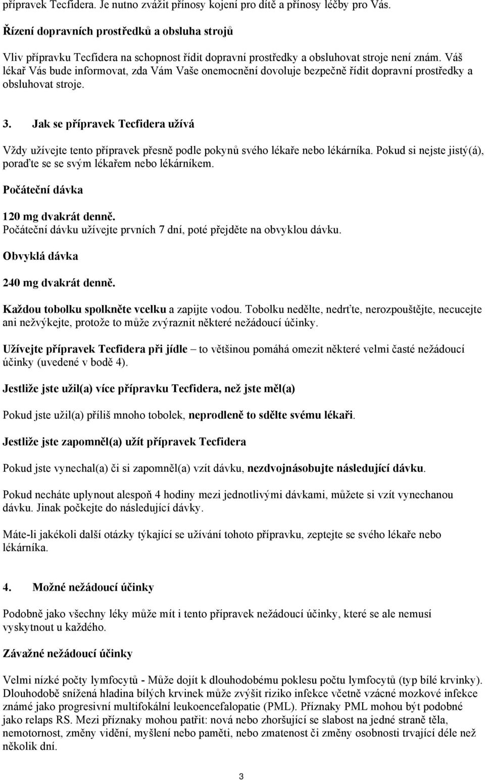 Váš lékař Vás bude informovat, zda Vám Vaše onemocnění dovoluje bezpečně řídit dopravní prostředky a obsluhovat stroje. 3.