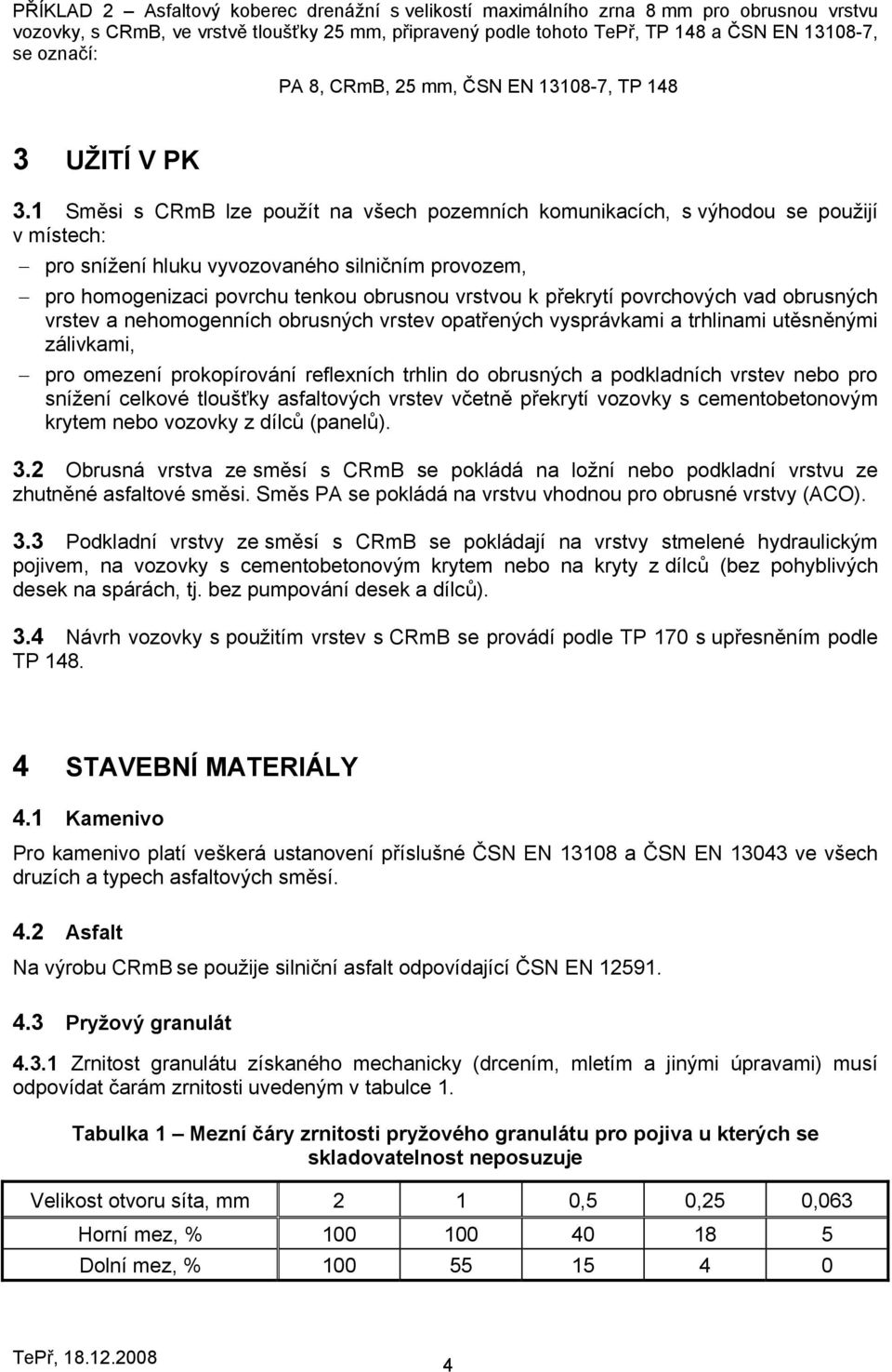 1 Směsi s CRmB lze použít na všech pozemních komunikacích, s výhodou se použijí v místech: pro snížení hluku vyvozovaného silničním provozem, pro homogenizaci povrchu tenkou obrusnou vrstvou k