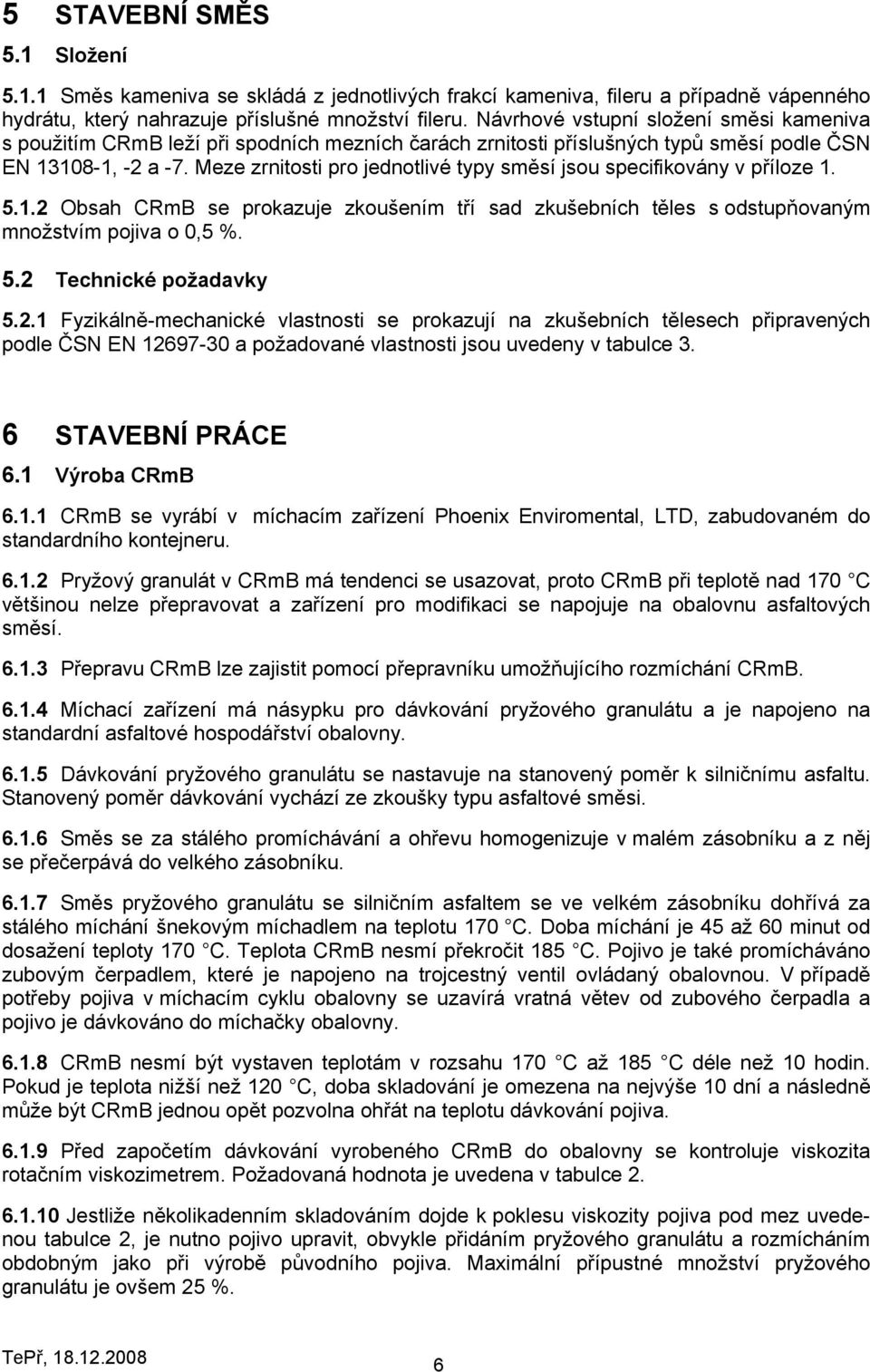 Meze zrnitosti pro jednotlivé typy směsí jsou specifikovány v příloze 1. 5.1.2 Obsah CRmB se prokazuje zkoušením tří sad zkušebních těles s odstupňovaným množstvím pojiva o 0,5 %. 5.2 Technické požadavky 5.