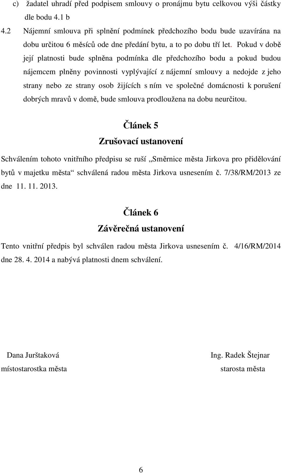 Pokud v době její platnosti bude splněna podmínka dle předchozího bodu a pokud budou nájemcem plněny povinnosti vyplývající z nájemní smlouvy a nedojde z jeho strany nebo ze strany osob žijících s