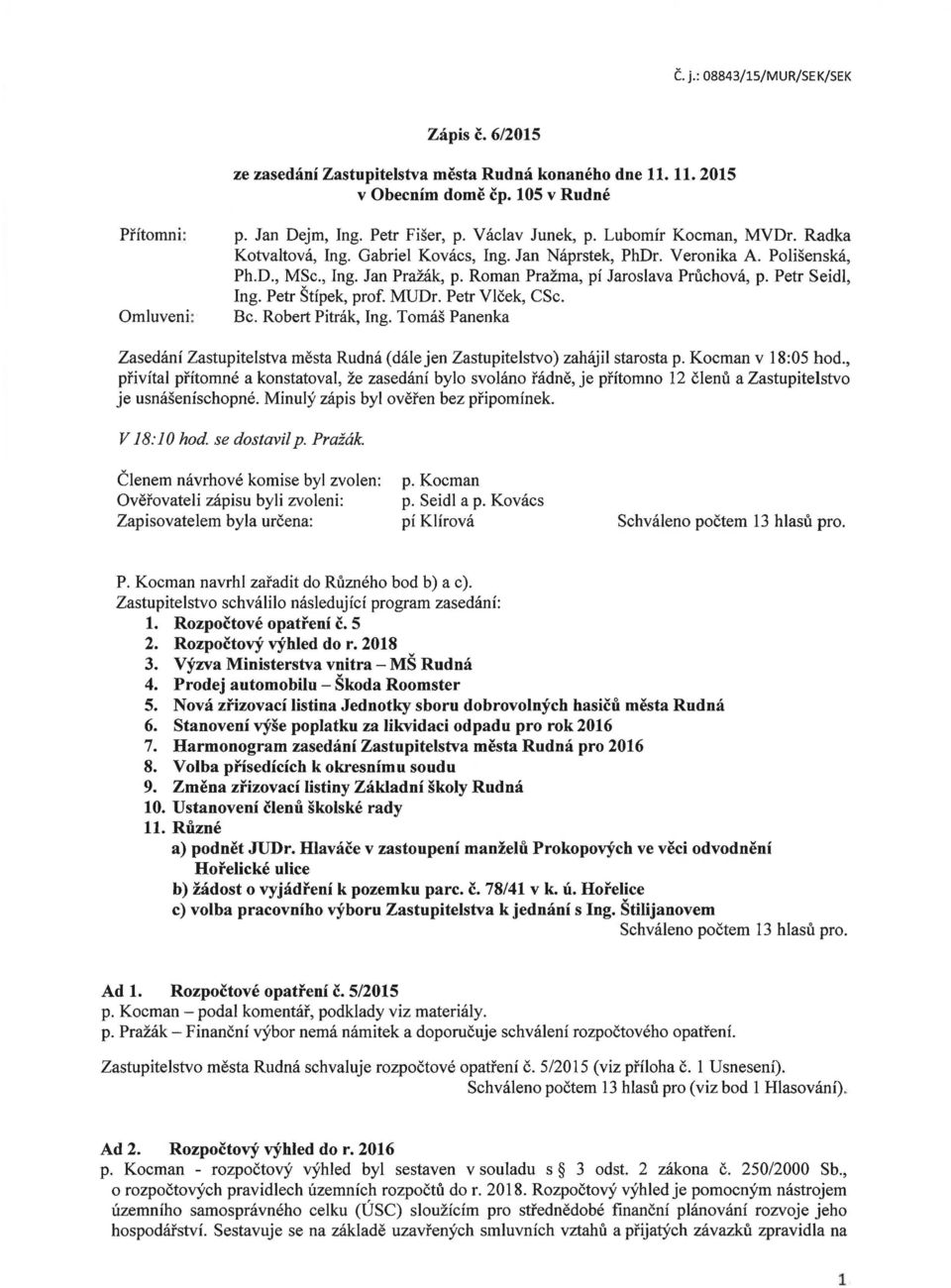 Petr Štípek, prof. MUDr. Petr Vlček, CSc. Bc. Robert Pitrák, Ing. Tomáš Panenka Zasedání Zastupitelstva města Rudná (dále jen Zastupitelstvo) zahájil starosta p. Kocman v 18:05 hod.
