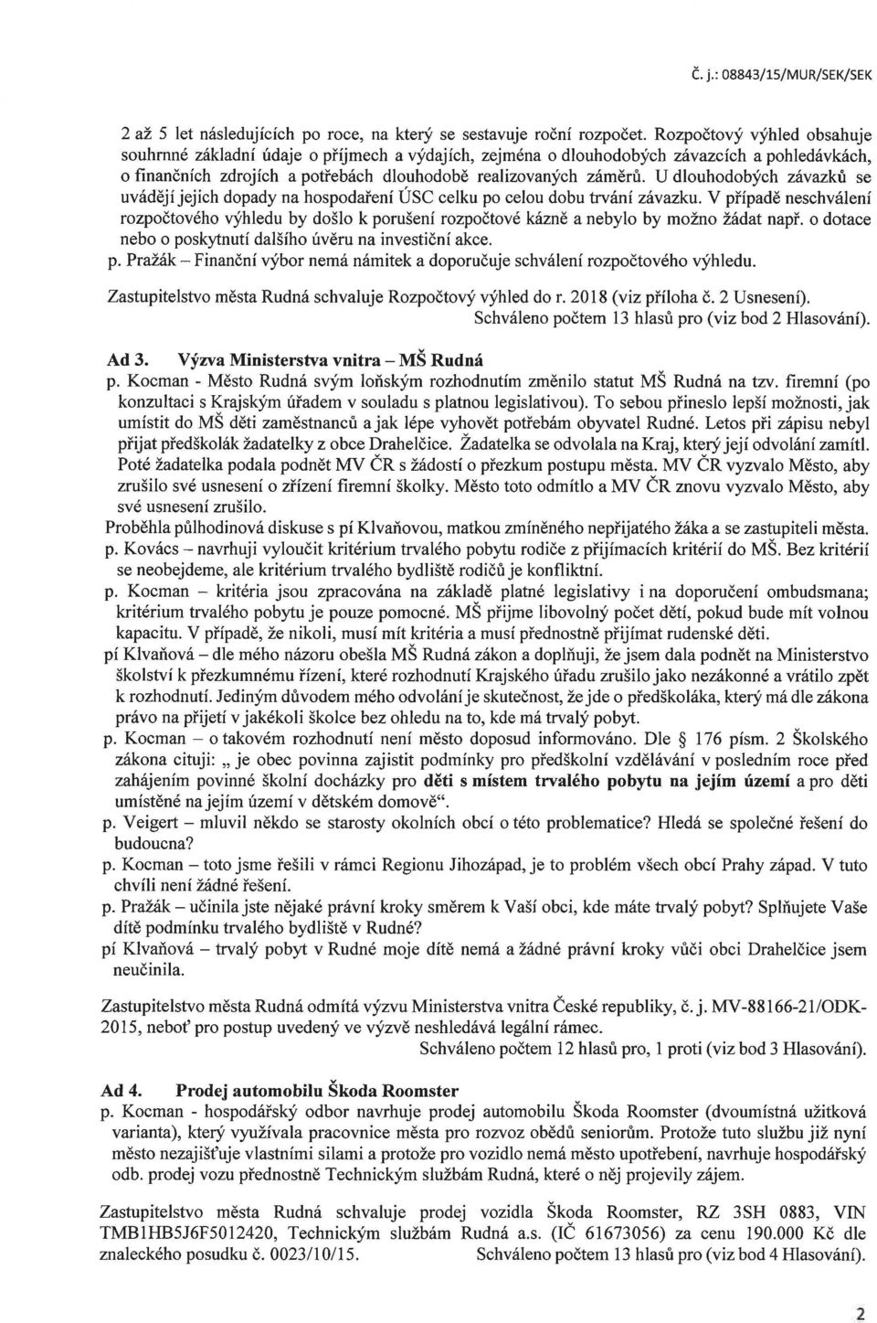 U dlouhodobých závazků se uvádějí jejich dopady na hospodaření ÚSC celku po celou dobu trvání závazku.