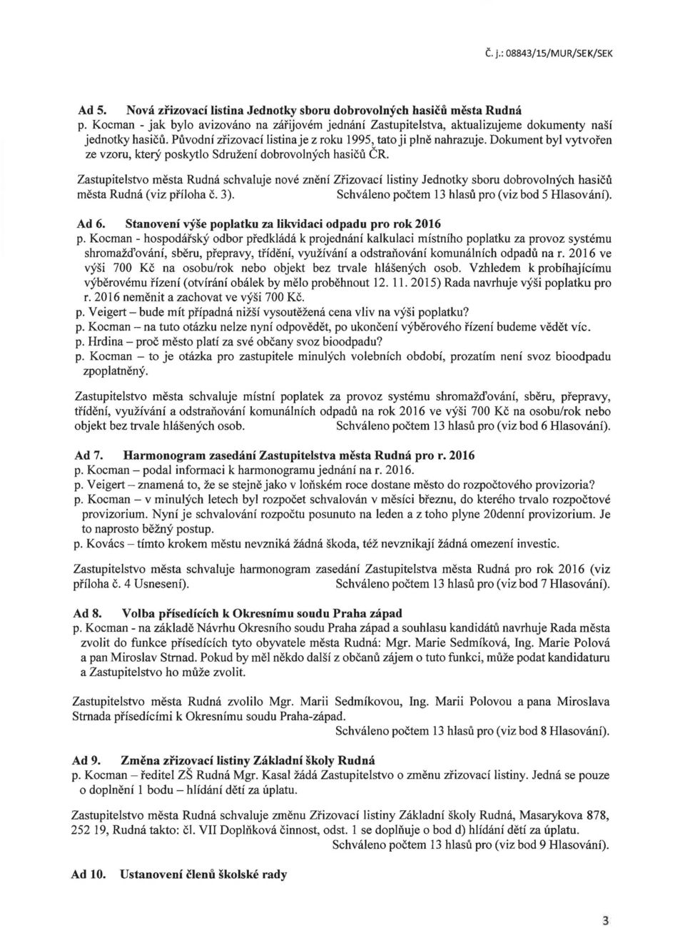 Zastupitelstvo města Rudná schvaluje nové znění Zřizovací listiny Jednotky sboru dobrovolných hasičů města Rudná (viz příloha č. 3). Schváleno počtem 13 hlasů pro (viz bod 5 Hlasování). Ad 6.