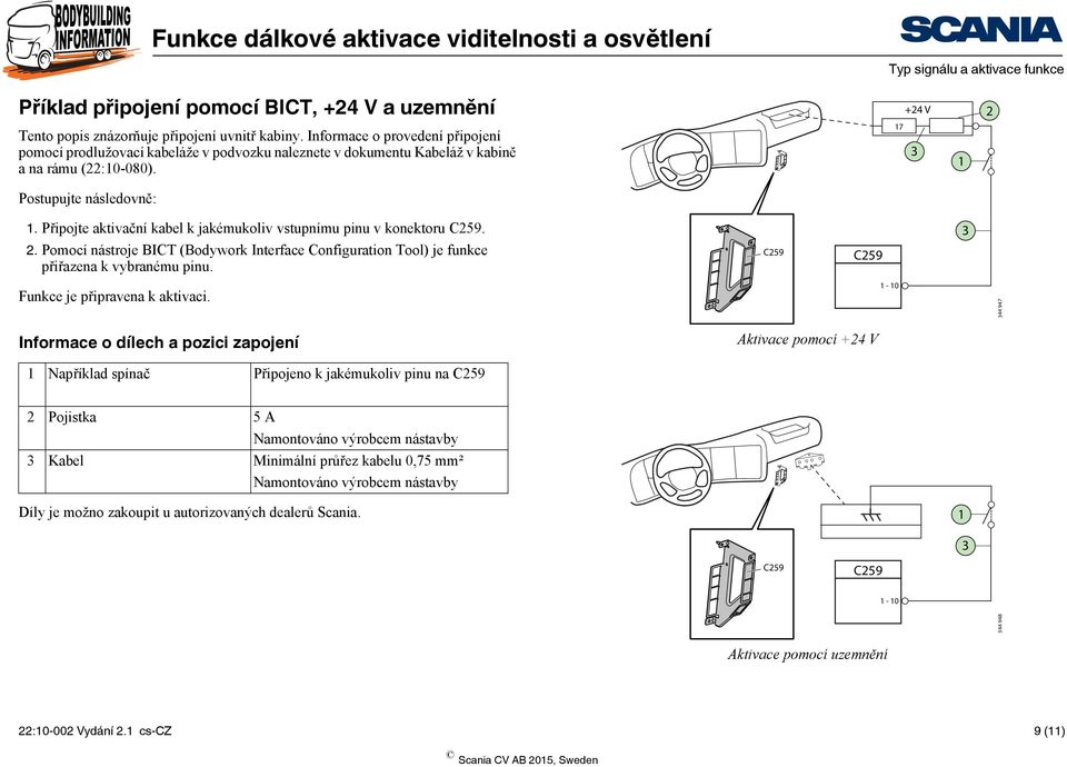 Připojte aktivační kabel k jakémukoliv vstupnímu pinu v konektoru C259. 2. Pomocí nástroje BICT (Bodywork Interface Configuration Tool) je funkce přiřazena k vybranému pinu.