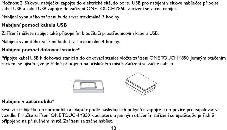 Nabíjení vypnutého zařízení bude trvat maximálně 4 hodiny. Nabíjení pomocí dokovací stanice* Připojte kabel USB k dokovací stanici a do dokovací stanice vložte zařízení ONE TOUCH Y850.