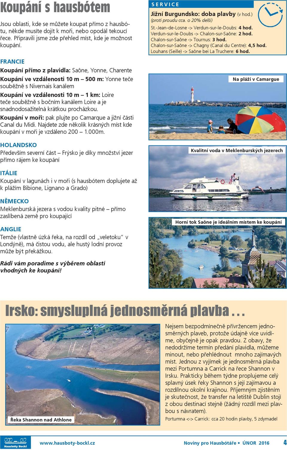 kanálem Loire a je snadnodosažitelná krátkou procházkou. Koupání v moři: pak plujte po Camarque a jižní části Canal du Midi. Najdete zde několik krásných míst kde koupání v moři je vzdáleno 200 1.