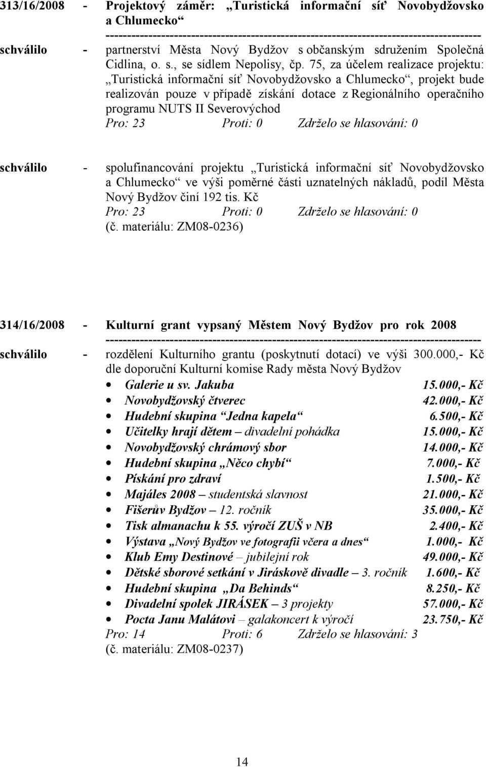 schválilo - spolufinancování projektu Turistická informační síť Novobydžovsko a Chlumecko ve výši poměrné části uznatelných nákladů, podíl Města Nový Bydžov činí 192 tis. Kč (č.