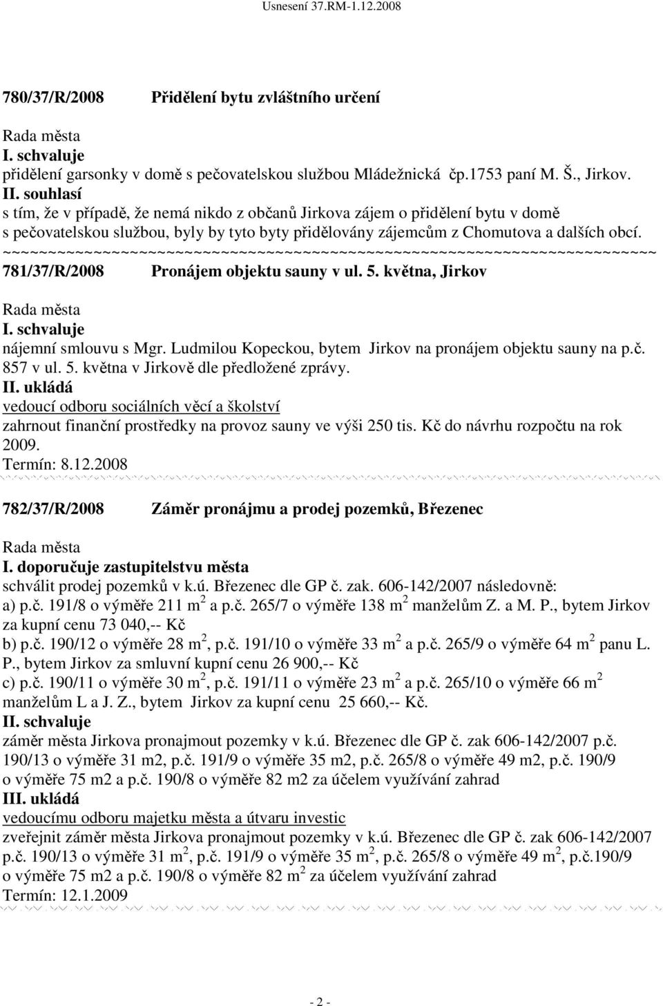 781/37/R/2008 Pronájem objektu sauny v ul. 5. května, Jirkov I. nájemní smlouvu s Mgr. Ludmilou Kopeckou, bytem Jirkov na pronájem objektu sauny na p.č. 857 v ul. 5. května v Jirkově dle předložené zprávy.