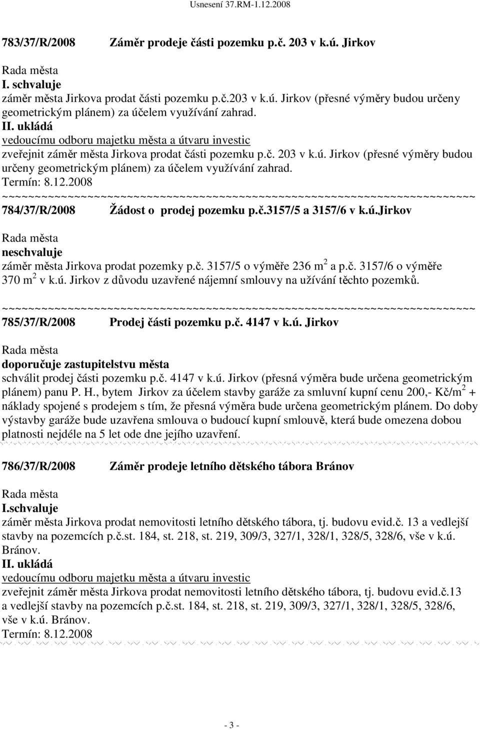 2008 784/37/R/2008 Žádost o prodej pozemku p.č.3157/5 a 3157/6 v k.ú.jirkov ne záměr města Jirkova prodat pozemky p.č. 3157/5 o výměře 236 m 2 a p.č. 3157/6 o výměře 370 m 2 v k.ú. Jirkov z důvodu uzavřené nájemní smlouvy na užívání těchto pozemků.