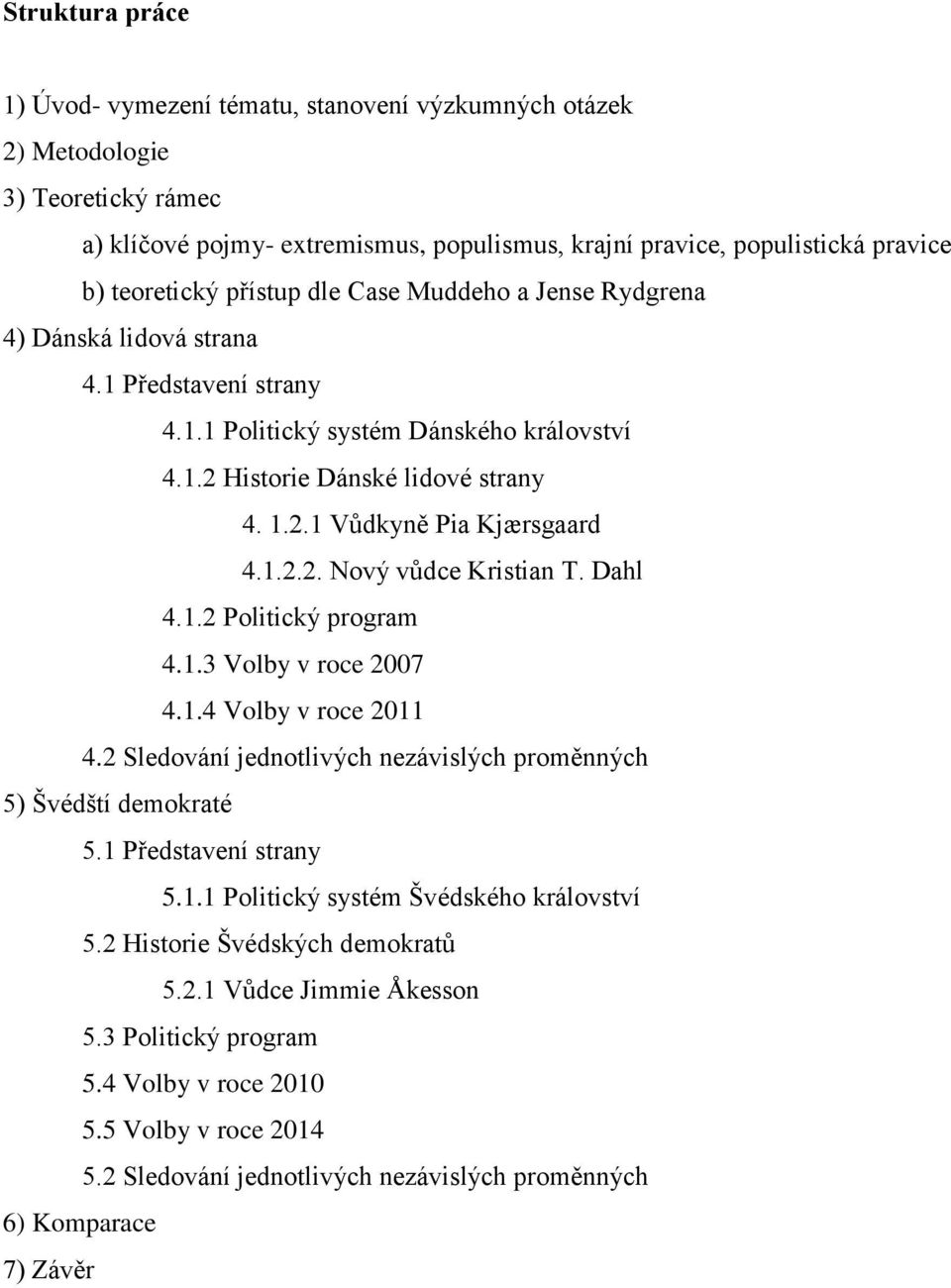 1.2.2. Nový vůdce Kristian T. Dahl 4.1.2 Politický program 4.1.3 Volby v roce 2007 4.1.4 Volby v roce 2011 4.2 Sledování jednotlivých nezávislých proměnných 5) Švédští demokraté 5.