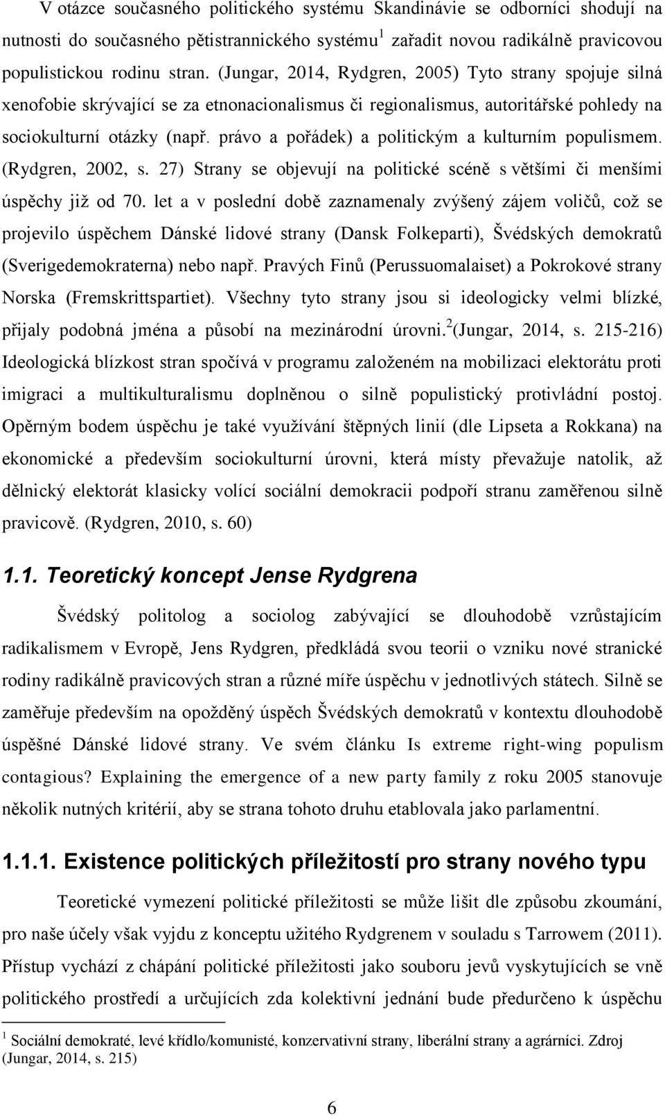 právo a pořádek) a politickým a kulturním populismem. (Rydgren, 2002, s. 27) Strany se objevují na politické scéně s většími či menšími úspěchy již od 70.