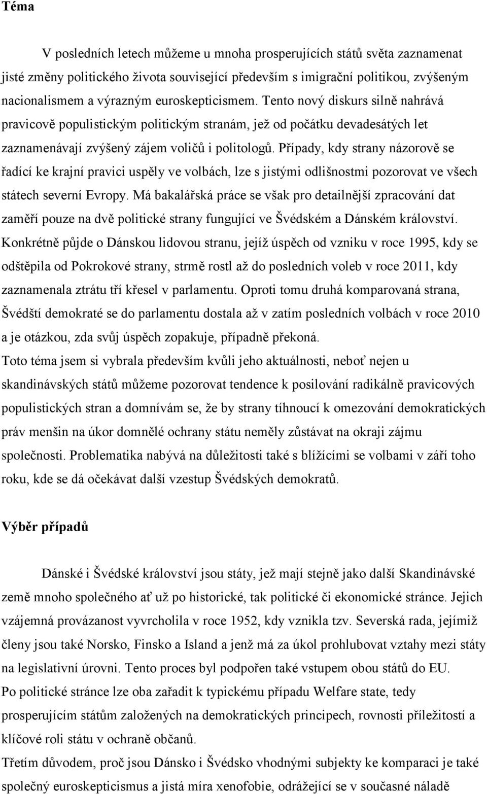 Případy, kdy strany názorově se řadící ke krajní pravici uspěly ve volbách, lze s jistými odlišnostmi pozorovat ve všech státech severní Evropy.
