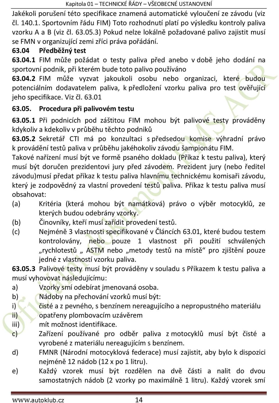 Předběžný test 63.04.1 FIM může požádat o testy paliva před anebo v době jeho dodání na sportovní podnik, při kterém bude toto palivo používáno 63.04.2 FIM může vyzvat jakoukoli osobu nebo organizaci, které budou potenciálním dodavatelem paliva, k předložení vzorku paliva pro test ověřující jeho specifikace.
