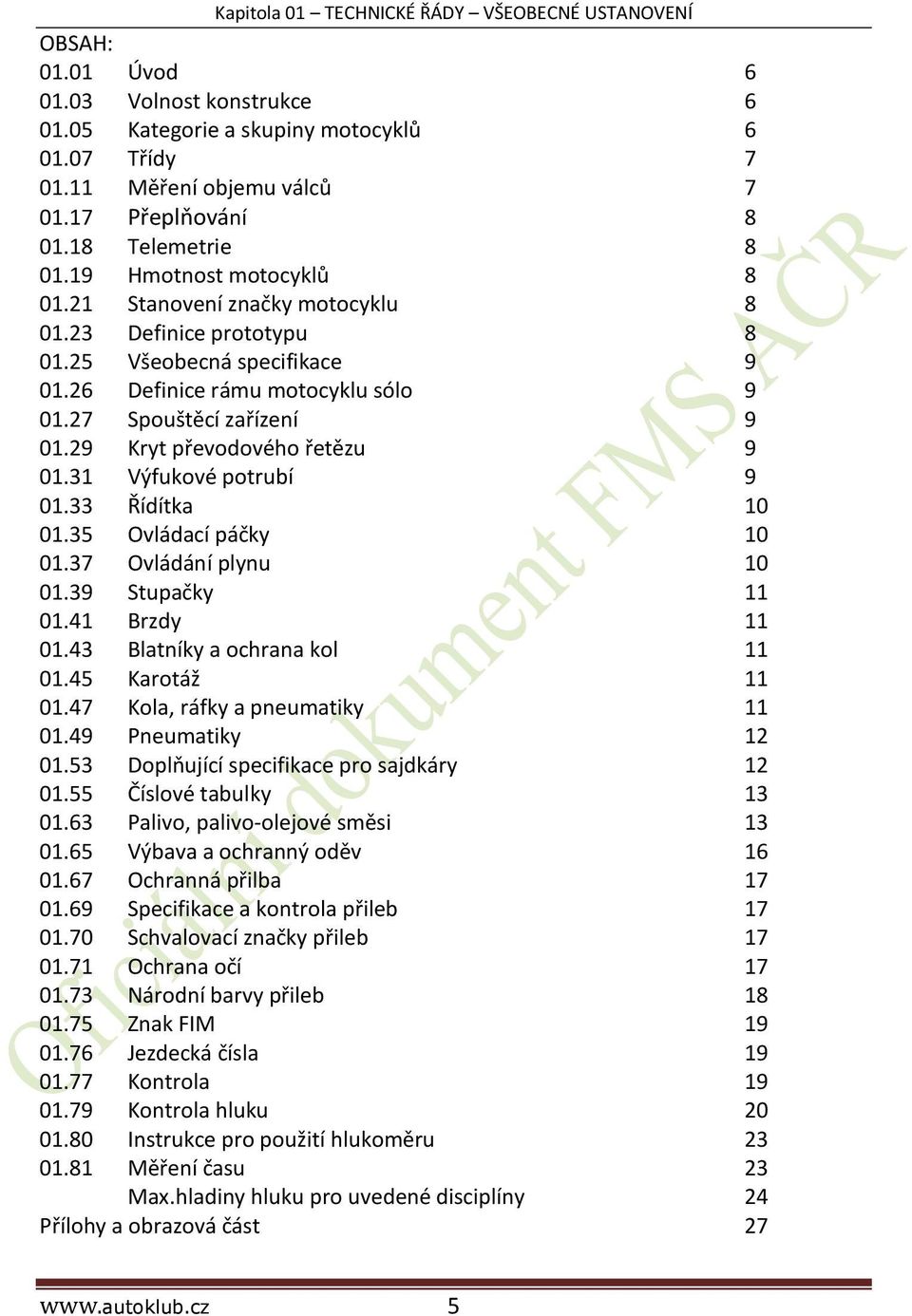 27 Spouštěcí zařízení 9 01.29 Kryt převodového řetězu 9 01.31 Výfukové potrubí 9 01.33 Řídítka 10 01.35 Ovládací páčky 10 01.37 Ovládání plynu 10 01.39 Stupačky 11 01.41 Brzdy 11 01.