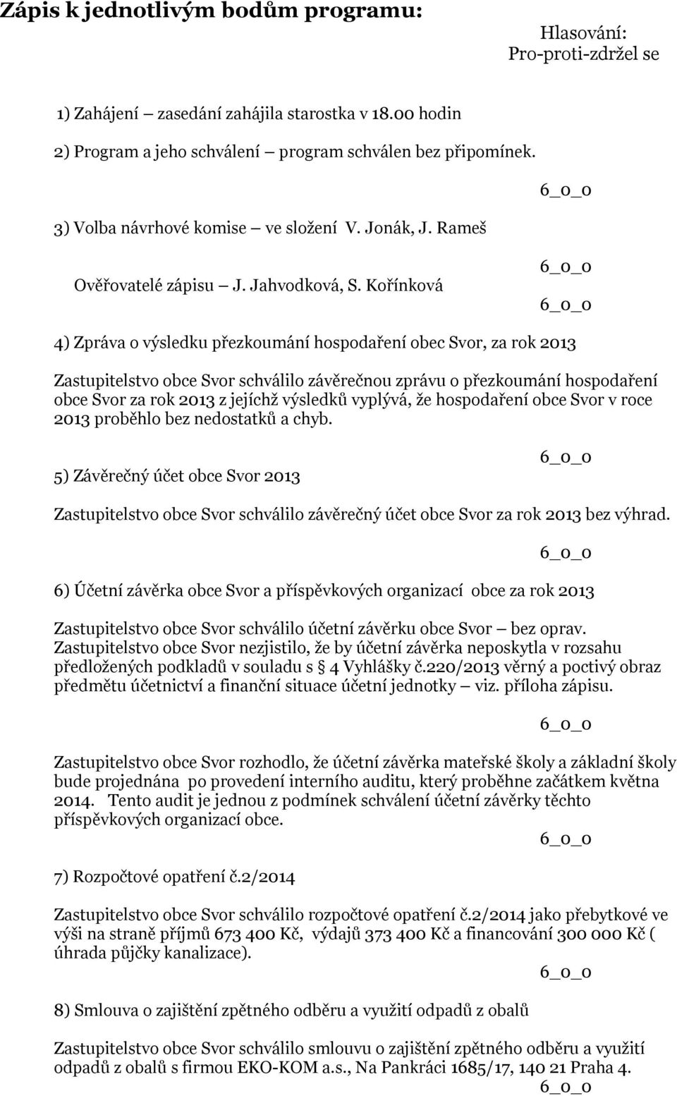 Kořínková 4) Zpráva o výsledku přezkoumání hospodaření obec Svor, za rok 2013 Zastupitelstvo obce Svor schválilo závěrečnou zprávu o přezkoumání hospodaření obce Svor za rok 2013 z jejíchž výsledků