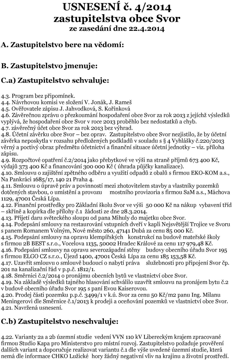 Závěrečnou zprávu o přezkoumání hospodaření obce Svor za rok 2013 z jejíchž výsledků vyplývá, že hospodaření obce Svor v roce 2013 proběhlo bez nedostatků a chyb. 4.7.