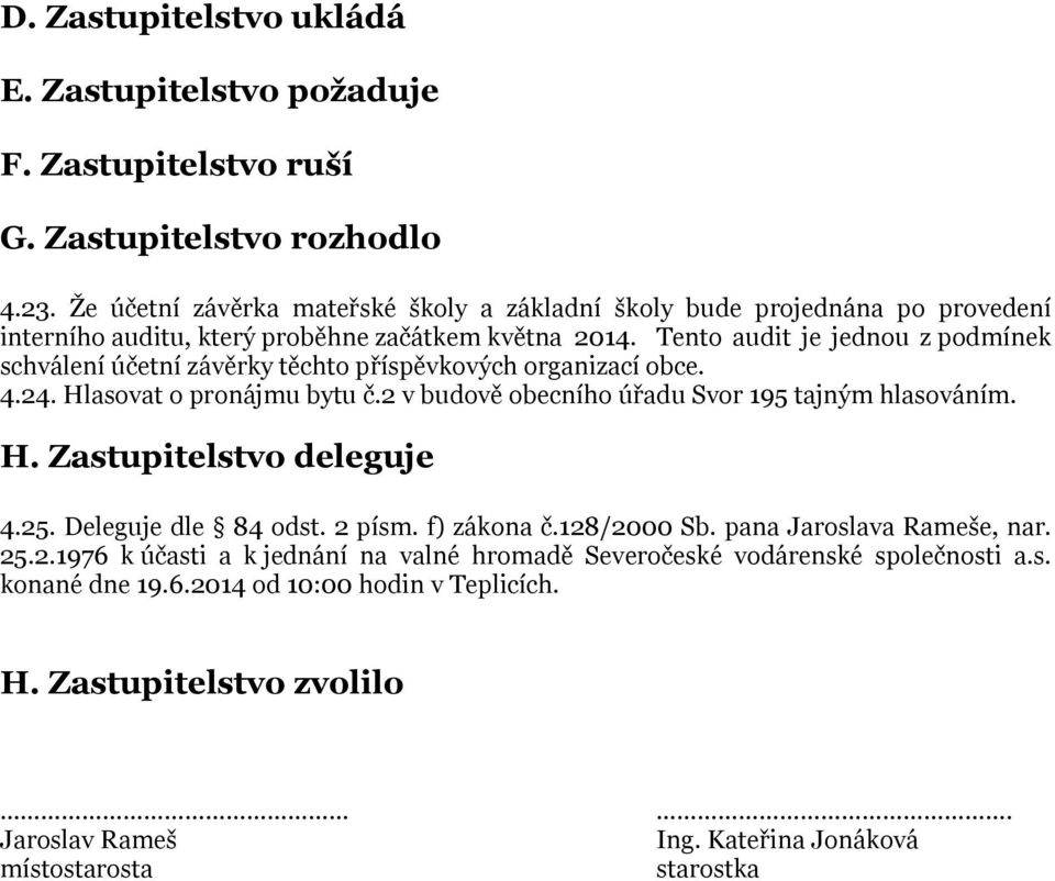 Tento audit je jednou z podmínek schválení účetní závěrky těchto příspěvkových organizací obce. 4.24. Hlasovat o pronájmu bytu č.2 v budově obecního úřadu Svor 195 tajným hlasováním. H. Zastupitelstvo deleguje 4.