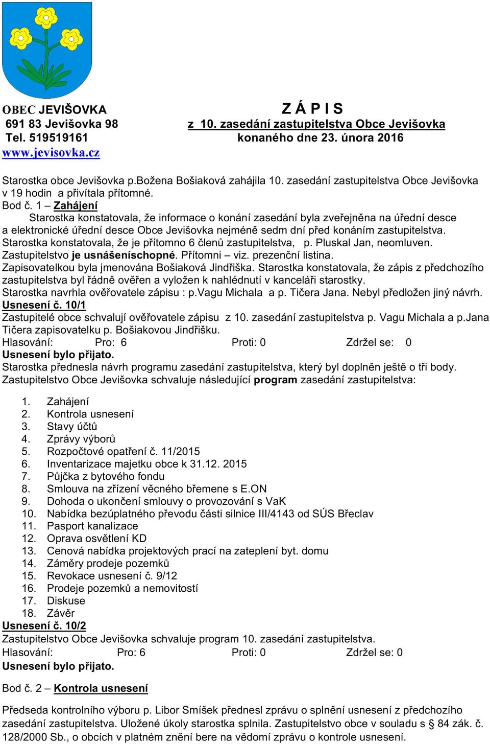 1 Zahájení Starostka konstatovala, že informace o konání zasedání byla zveřejněna na úřední desce a elektronické úřední desce Obce Jevišovka nejméně sedm dní před konáním zastupitelstva.