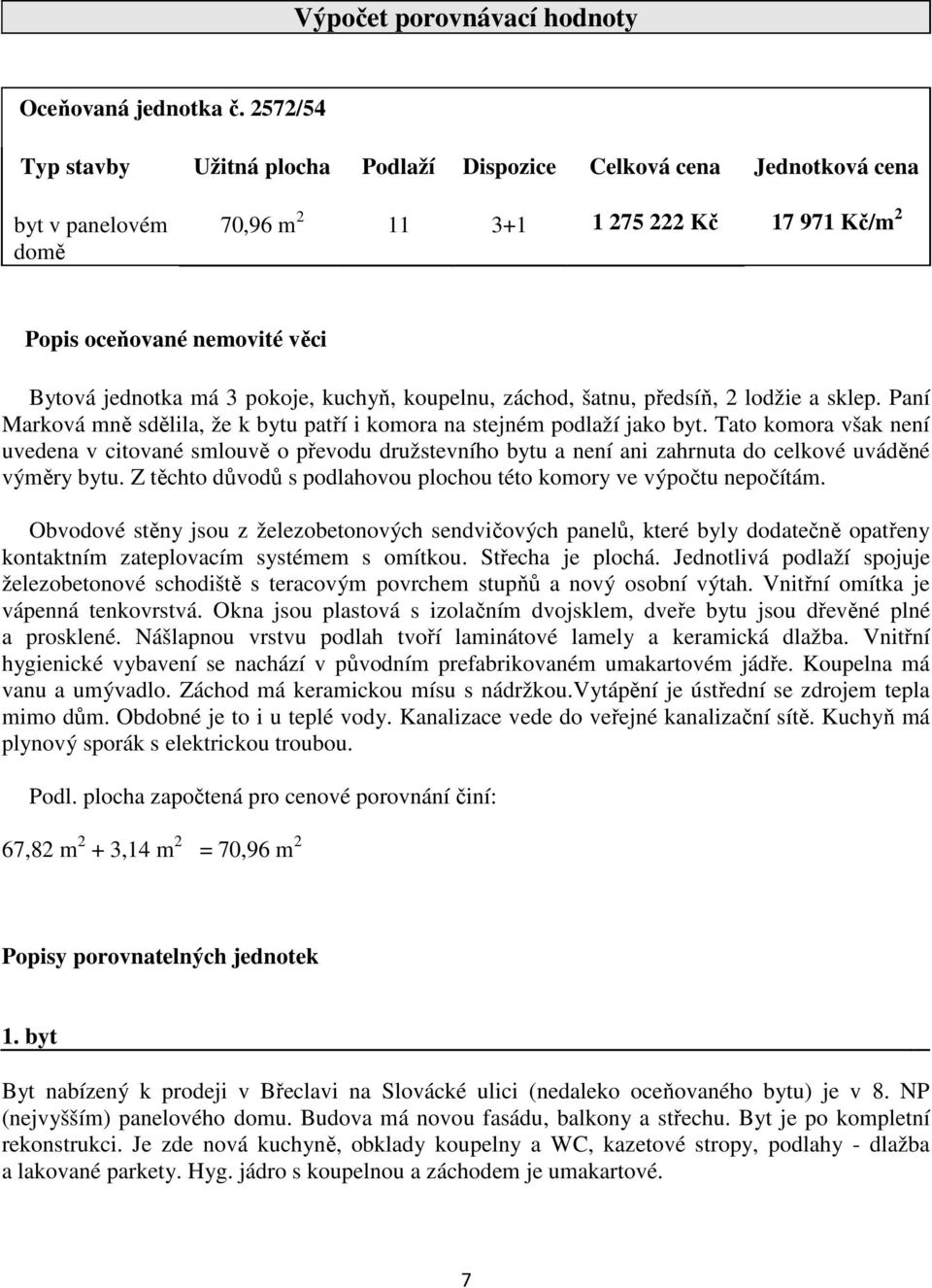 pokoje, kuchyň, koupelnu, záchod, šatnu, předsíň, 2 lodžie a sklep. Paní Marková mně sdělila, že k bytu patří i komora na stejném podlaží jako byt.