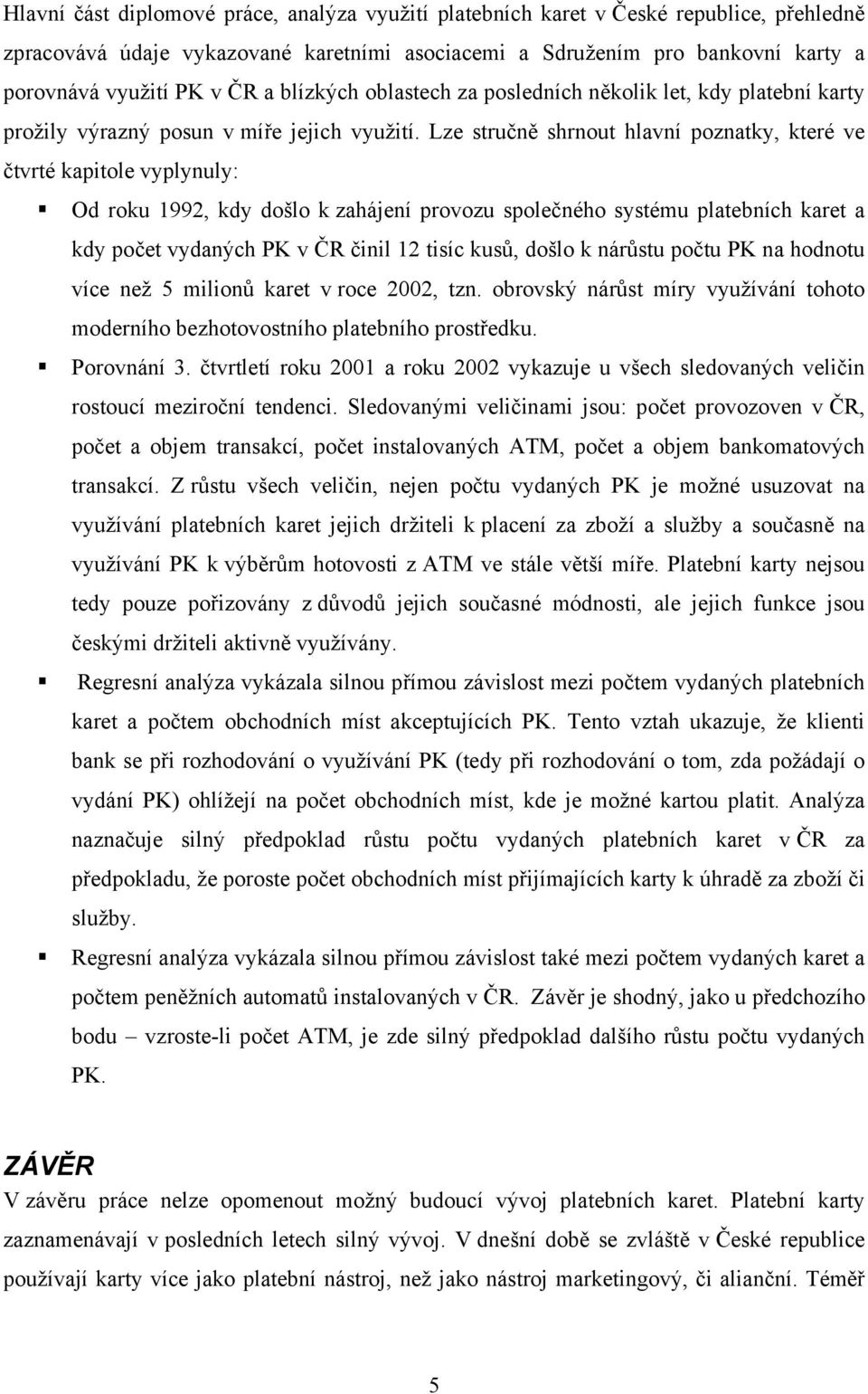 Lze stručně shrnout hlavní poznatky, které ve čtvrté kapitole vyplynuly: Od roku 1992, kdy došlo k zahájení provozu společného systému platebních karet a kdy počet vydaných PK v ČR činil 12 tisíc