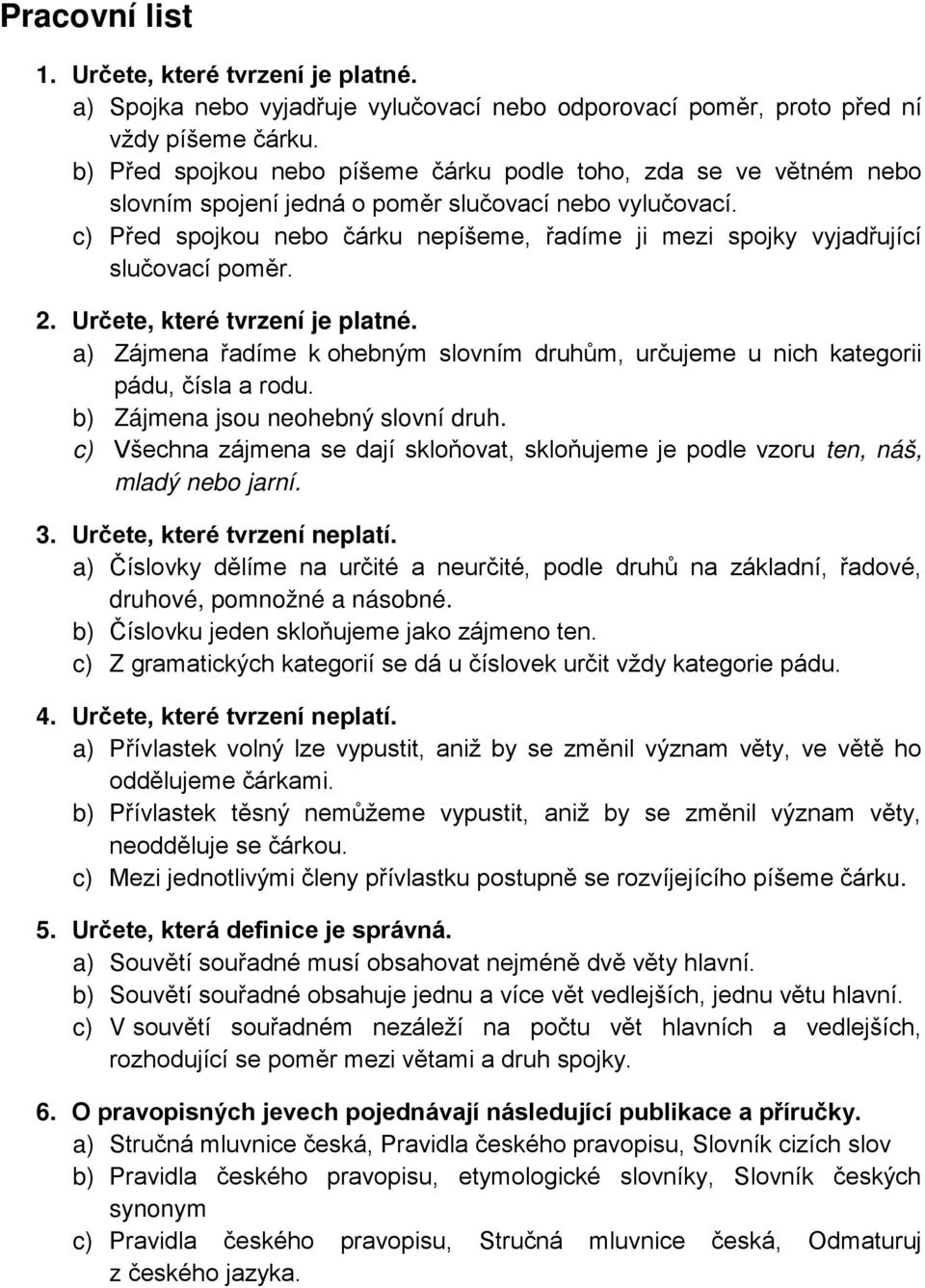 c) Před spojkou nebo čárku nepíšeme, řadíme ji mezi spojky vyjadřující slučovací poměr. 2. Určete, které tvrzení je platné.