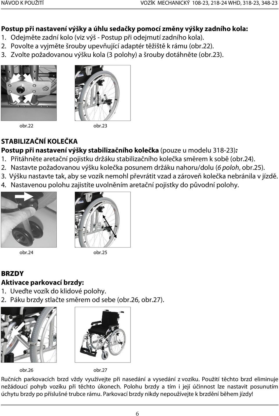 23 STABILIZAČNÍ KOLEČKA Postup při nastavení výšky stabilizačního kolečka (pouze u modelu 318-23): 1. Přitáhněte aretační pojistku držáku stabilizačního kolečka směrem k sobě (obr.24). 2.